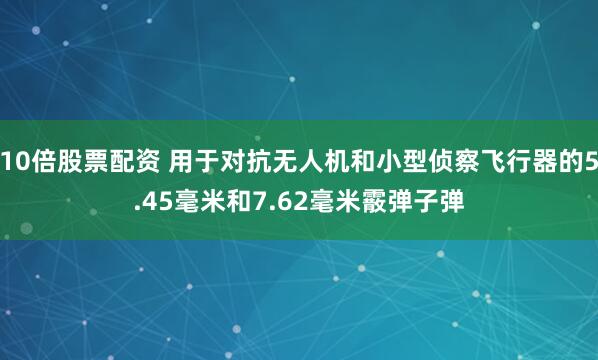 10倍股票配资 用于对抗无人机和小型侦察飞行器的5.45毫米和7.62毫米霰弹子弹