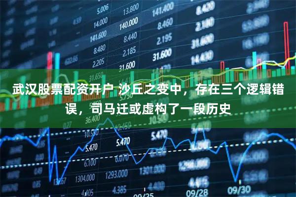 武汉股票配资开户 沙丘之变中，存在三个逻辑错误，司马迁或虚构了一段历史