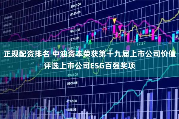 正规配资排名 中油资本荣获第十九届上市公司价值评选上市公司ESG百强奖项