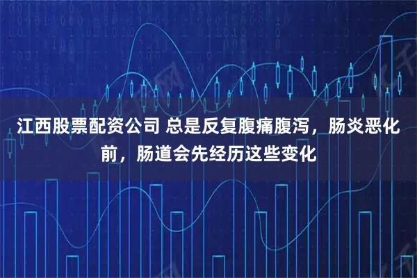 江西股票配资公司 总是反复腹痛腹泻,肠炎恶化前,肠道会先经历这些变化