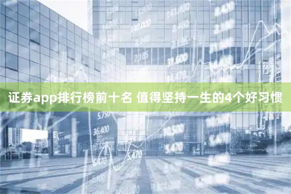 证券app排行榜前十名 值得坚持一生的4个好习惯