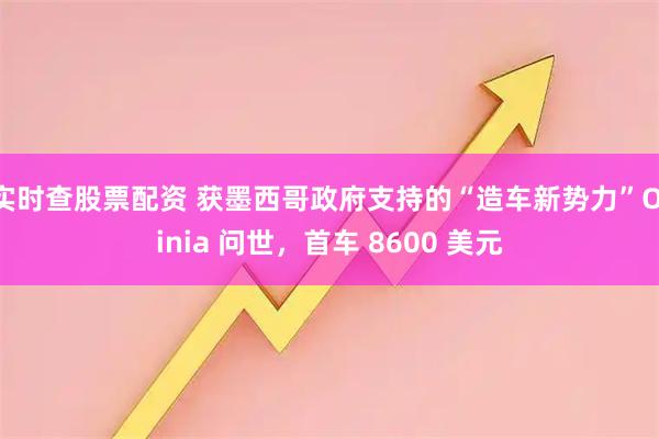 实时查股票配资 获墨西哥政府支持的“造车新势力”Olinia 问世，首车 8600 美元